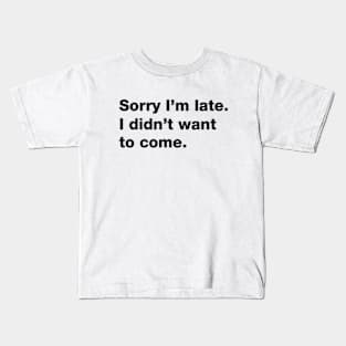 Sorry I'm Late I Didn't Want To Come Kids T-Shirt